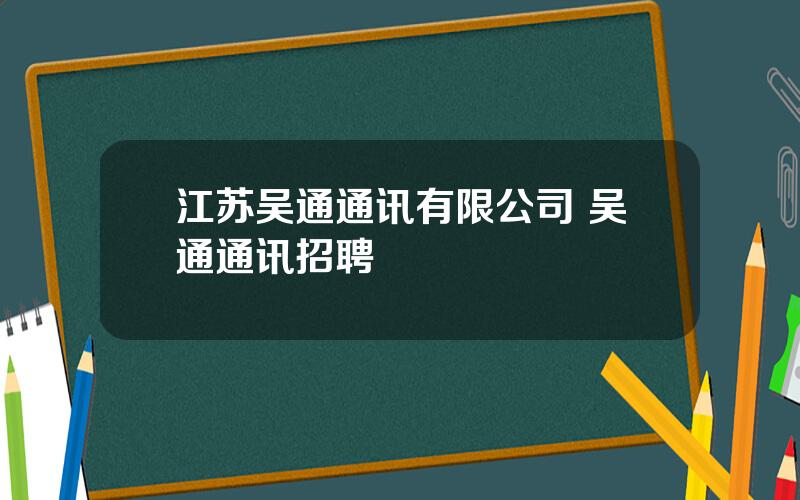 江苏吴通通讯有限公司 吴通通讯招聘